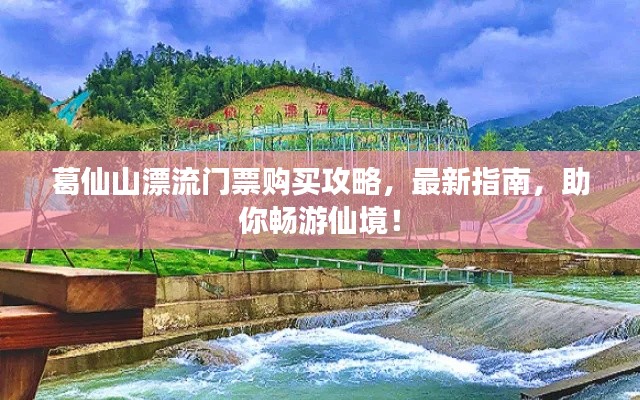葛仙山漂流門票購買攻略，最新指南，助你暢游仙境！
