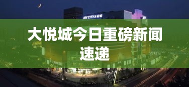 大悅城今日重磅新聞速遞