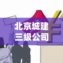 北京城建三級公司排名揭秘，行業(yè)影響力不容小覷