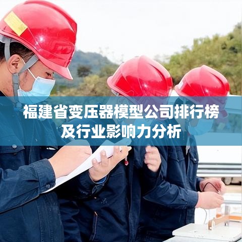 福建省變壓器模型公司排行榜及行業(yè)影響力分析