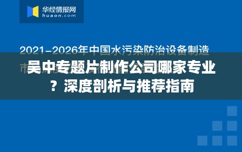 吳中專題片制作公司哪家專業(yè)？深度剖析與推薦指南