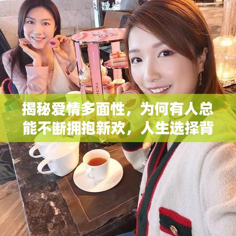 揭秘愛情多面性，為何有人總能不斷擁抱新歡，人生選擇背后的真相探索