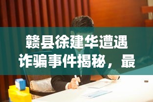 贛縣徐建華遭遇詐騙事件揭秘，最新消息解析！