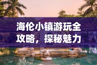 海倫小鎮(zhèn)游玩全攻略，探秘魅力小鎮(zhèn)的絕佳體驗(yàn)！