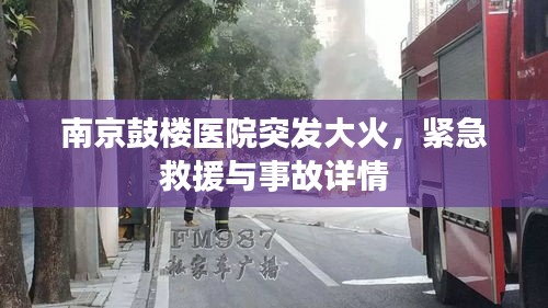 南京鼓樓醫(yī)院突發(fā)大火，緊急救援與事故詳情
