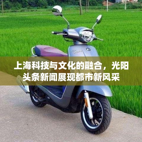 上?？萍寂c文化的融合，光陽頭條新聞?wù)宫F(xiàn)都市新風(fēng)采