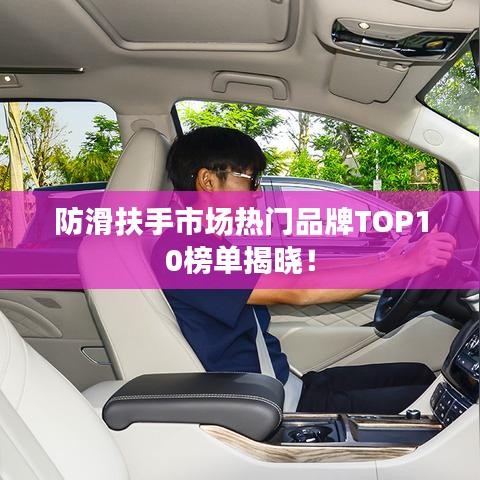 防滑扶手市場(chǎng)熱門(mén)品牌TOP10榜單揭曉！