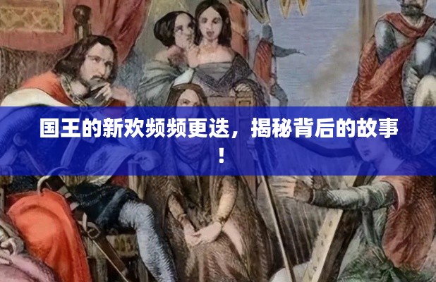 國王的新歡頻頻更迭，揭秘背后的故事！