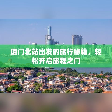 廈門北站出發(fā)的旅行秘籍，輕松開啟旅程之門