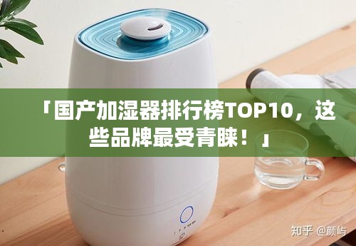 「國產(chǎn)加濕器排行榜TOP10，這些品牌最受青睞！」