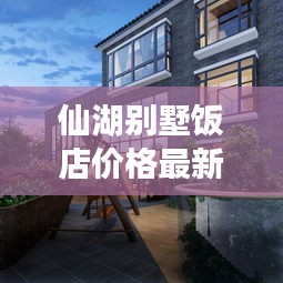 仙湖別墅飯店價(jià)格最新報(bào)告揭秘，性價(jià)比之選一網(wǎng)打盡