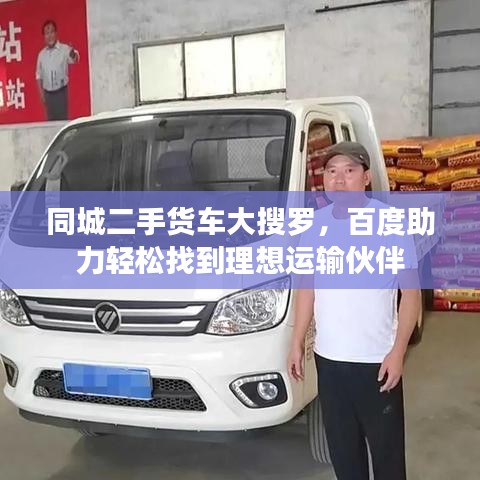 同城二手貨車大搜羅，百度助力輕松找到理想運(yùn)輸伙伴