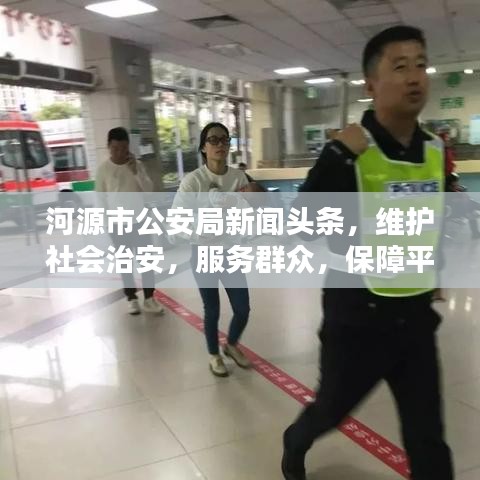 河源市公安局新聞頭條，維護社會治安，服務(wù)群眾，保障平安