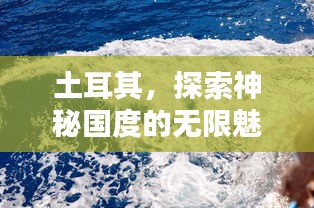 土耳其，探索神秘國(guó)度的無限魅力