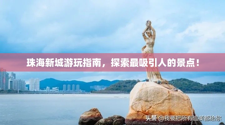珠海新城游玩指南，探索最吸引人的景點！