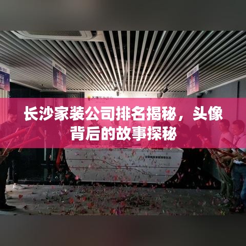 長沙家裝公司排名揭秘，頭像背后的故事探秘