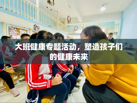大班健康專題活動，塑造孩子們的健康未來