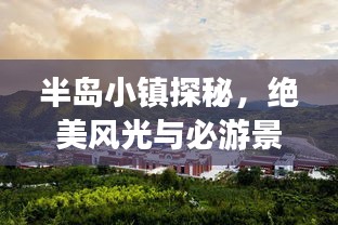 半島小鎮(zhèn)探秘，絕美風(fēng)光與必游景點(diǎn)攻略！