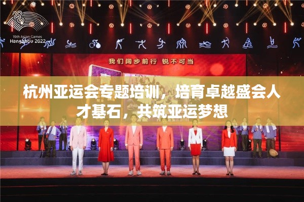 杭州亞運(yùn)會(huì)專(zhuān)題培訓(xùn)，培育卓越盛會(huì)人才基石，共筑亞運(yùn)夢(mèng)想
