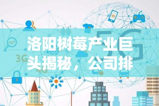 洛陽樹莓產業(yè)巨頭揭秘，公司排名及行業(yè)影響力不容小覷