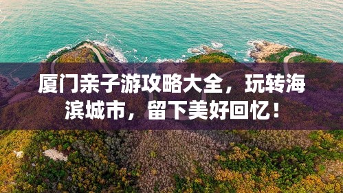 廈門親子游攻略大全，玩轉(zhuǎn)海濱城市，留下美好回憶！