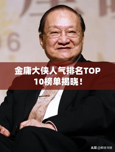 金庸大俠人氣排名TOP10榜單揭曉！