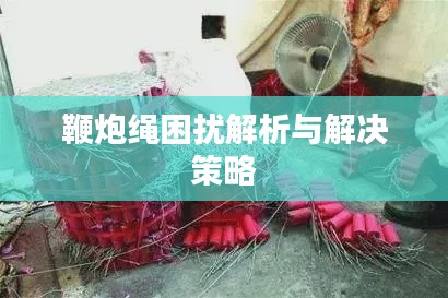 鞭炮繩困擾解析與解決策略