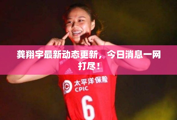 龔翔宇最新動(dòng)態(tài)更新，今日消息一網(wǎng)打盡！