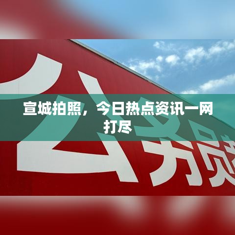 宣城拍照，今日熱點(diǎn)資訊一網(wǎng)打盡