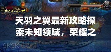 天羽之翼最新攻略探索未知領域，榮耀之路無界