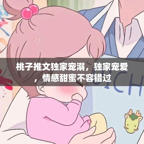 桃子推文獨(dú)家寵溺，獨(dú)家寵愛，情感甜蜜不容錯(cuò)過