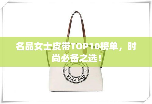 名品女士皮帶TOP10榜單，時尚必備之選！
