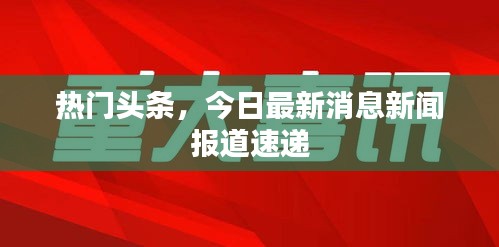 熱門頭條，今日最新消息新聞報(bào)道速遞