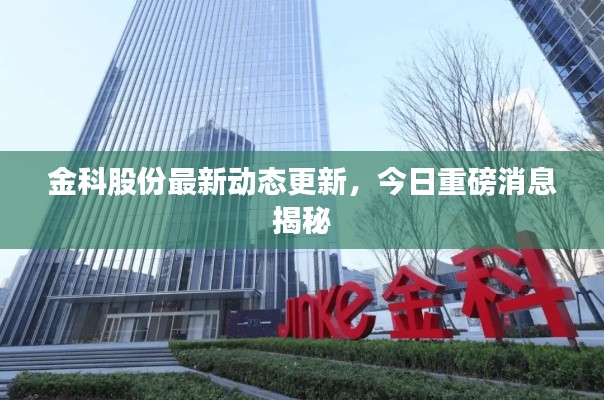 金科股份最新動態(tài)更新，今日重磅消息揭秘