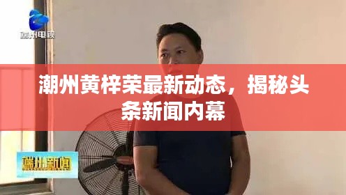 潮州黃梓榮最新動態(tài)，揭秘頭條新聞內(nèi)幕