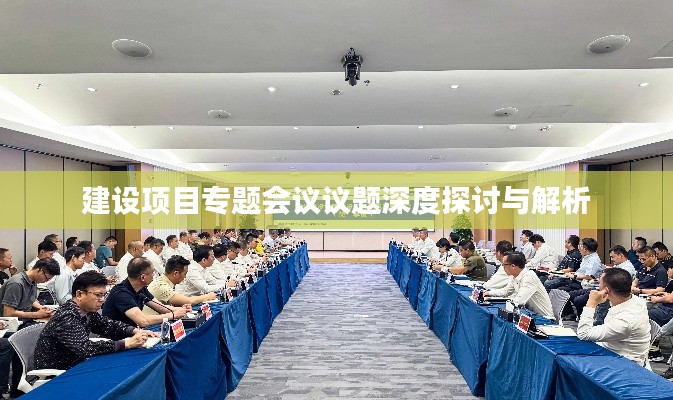 建設項目專題會議議題深度探討與解析