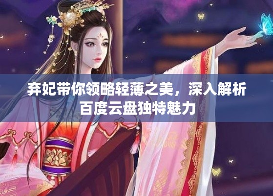 棄妃帶你領(lǐng)略輕薄之美，深入解析百度云盤獨(dú)特魅力