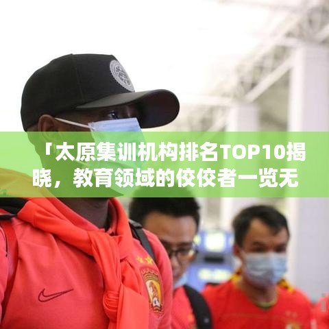 「太原集訓(xùn)機(jī)構(gòu)排名TOP10揭曉，教育領(lǐng)域的佼佼者一覽無余」