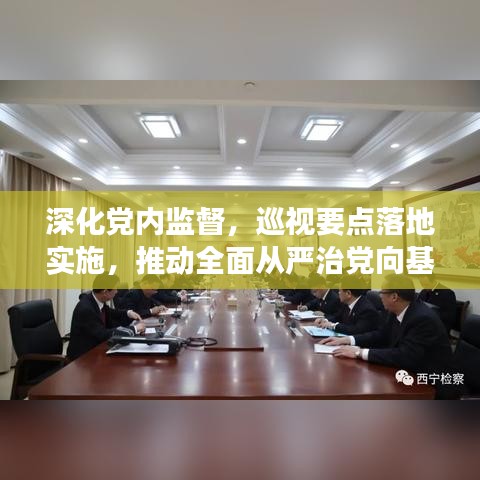 深化黨內(nèi)監(jiān)督，巡視要點落地實施，推動全面從嚴(yán)治黨向基層延伸