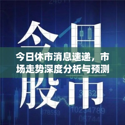 今日休市消息速遞，市場走勢深度分析與預(yù)測