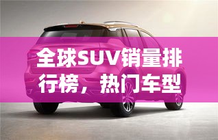 全球SUV銷量排行榜，熱門車型一網(wǎng)打盡！