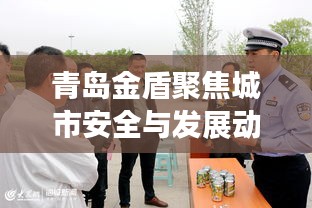 青島金盾聚焦城市安全與發(fā)展動態(tài)，新聞頭條揭秘未來藍圖