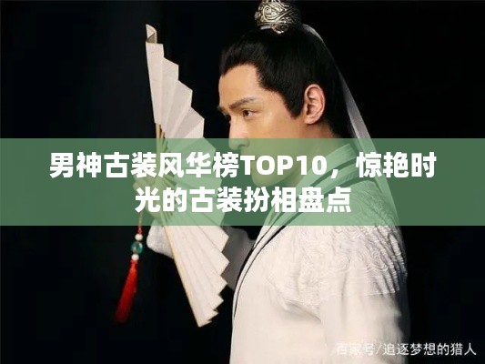 男神古裝風(fēng)華榜TOP10，驚艷時(shí)光的古裝扮相盤點(diǎn)