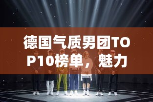 德國氣質(zhì)男團TOP10榜單，魅力無限，不容錯過！