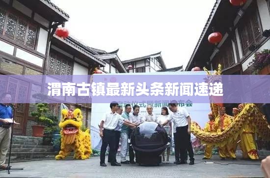 渭南古鎮(zhèn)最新頭條新聞速遞