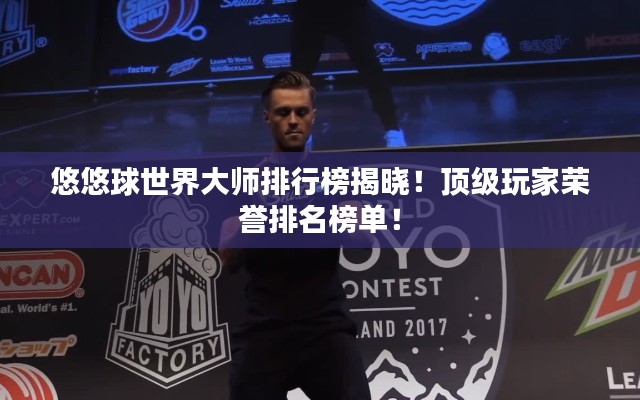 悠悠球世界大師排行榜揭曉！頂級(jí)玩家榮譽(yù)排名榜單！