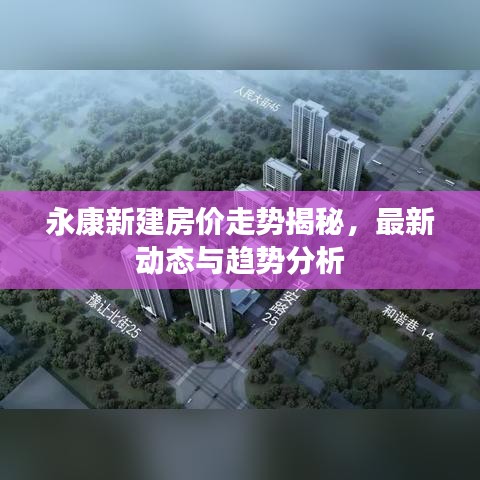 永康新建房?jī)r(jià)走勢(shì)揭秘，最新動(dòng)態(tài)與趨勢(shì)分析