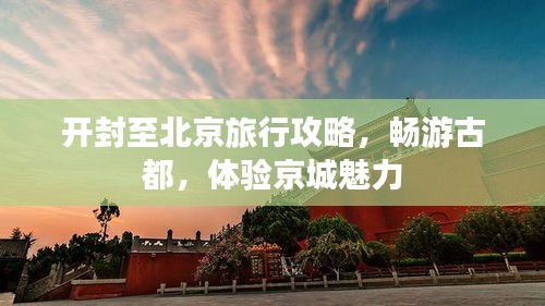 開封至北京旅行攻略，暢游古都，體驗(yàn)京城魅力
