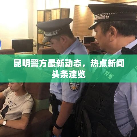 昆明警方最新動態(tài)，熱點新聞頭條速覽