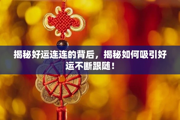 揭秘好運(yùn)連連的背后，揭秘如何吸引好運(yùn)不斷跟隨！